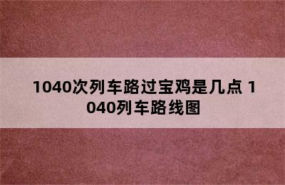 1040次列车路过宝鸡是几点 1040列车路线图